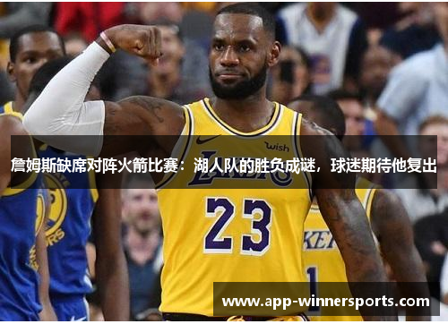 詹姆斯缺席对阵火箭比赛：湖人队的胜负成谜，球迷期待他复出
