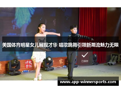 美国体育明星女儿展现才华 唱歌跳舞引领新潮流魅力无限
