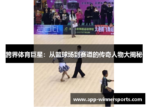 跨界体育巨星：从篮球场到赛道的传奇人物大揭秘