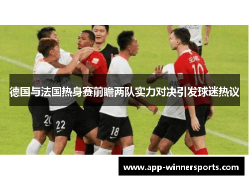 德国与法国热身赛前瞻两队实力对决引发球迷热议