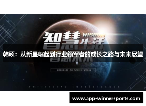 韩硕：从新星崛起到行业领军者的成长之路与未来展望